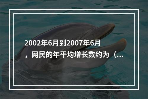 2002年6月到2007年6月，网民的年平均增长数约为（　　