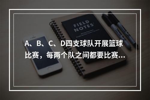 A、B、C、D四支球队开展篮球比赛，每两个队之间都要比赛1