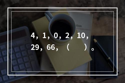 4，1，0，2，10，29，66，（　　）。