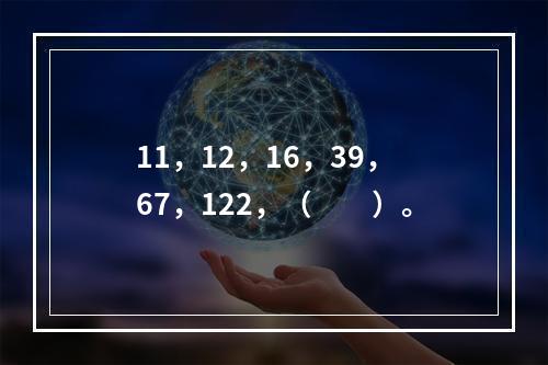 11，12，16，39，67，122，（　　）。