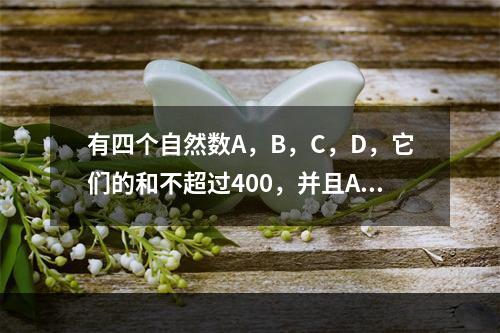 有四个自然数A，B，C，D，它们的和不超过400，并且A除