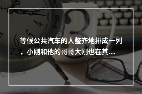 等候公共汽车的人整齐地排成一列，小刚和他的哥哥大刚也在其中