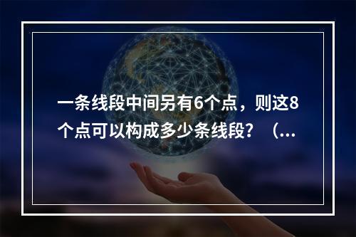 一条线段中间另有6个点，则这8个点可以构成多少条线段？（　