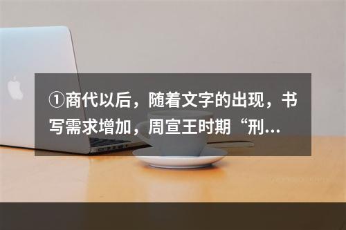 ①商代以后，随着文字的出现，书写需求增加，周宣王时期“刑夷