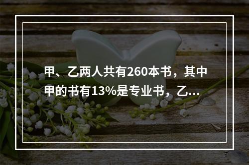 甲、乙两人共有260本书，其中甲的书有13%是专业书，乙的