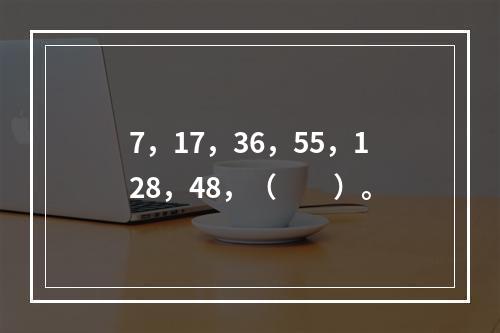 7，17，36，55，128，48，（　　）。