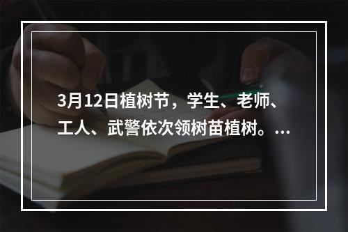 3月12日植树节，学生、老师、工人、武警依次领树苗植树。老