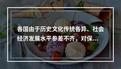 各国由于历史文化传统各异、社会经济发展水平参差不齐，对保护