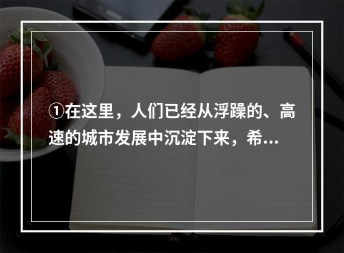 ①在这里，人们已经从浮躁的、高速的城市发展中沉淀下来，希望