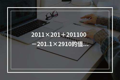 2011×201＋201100－201.1×2910的值为