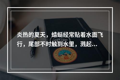 炎热的夏天，蜻蜓经常贴着水面飞行，尾部不时触到水里，溅起朵