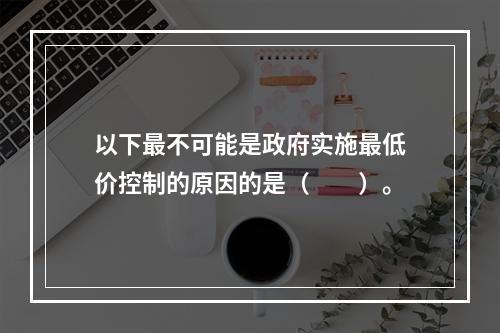 以下最不可能是政府实施最低价控制的原因的是（　　）。