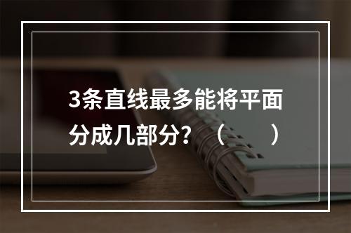 3条直线最多能将平面分成几部分？（　　）