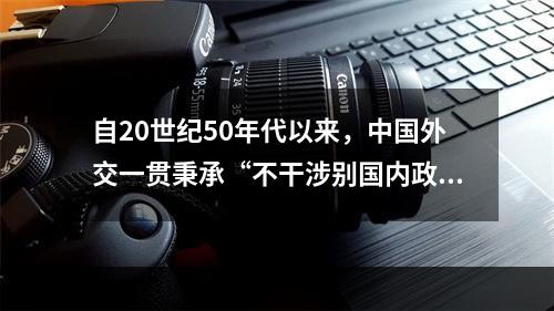 自20世纪50年代以来，中国外交一贯秉承“不干涉别国内政”