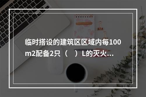 临时搭设的建筑区区域内每100m2配备2只（　）L的灭火器。