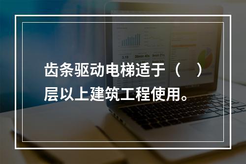 齿条驱动电梯适于（　）层以上建筑工程使用。