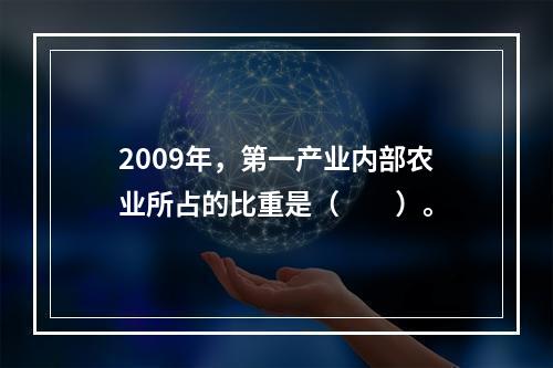 2009年，第一产业内部农业所占的比重是（　　）。