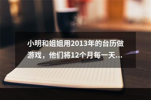 小明和姐姐用2013年的台历做游戏，他们将12个月每一天的