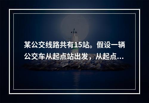 某公交线路共有15站。假设一辆公交车从起点站出发，从起点站