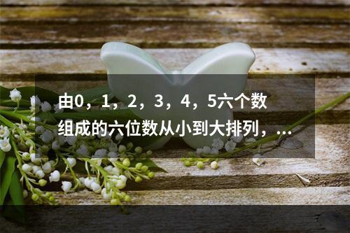 由0，1，2，3，4，5六个数组成的六位数从小到大排列，第