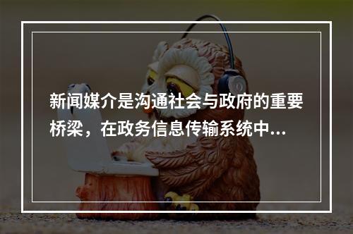 新闻媒介是沟通社会与政府的重要桥梁，在政务信息传输系统中具