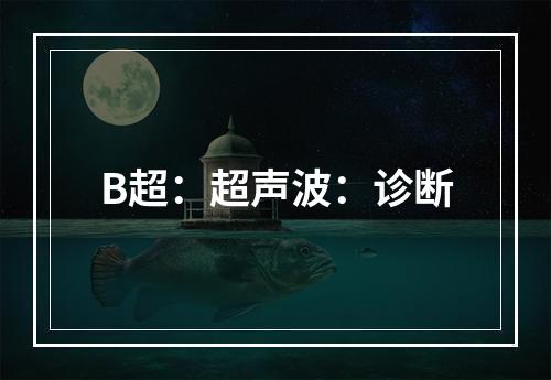 B超：超声波：诊断