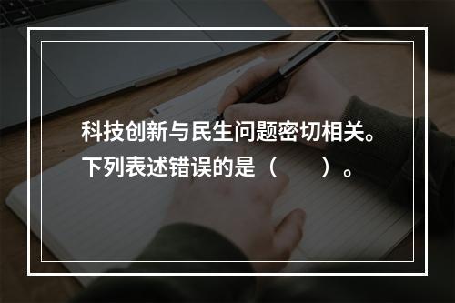 科技创新与民生问题密切相关。下列表述错误的是（　　）。