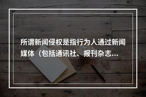 所谓新闻侵权是指行为人通过新闻媒体（包括通讯社、报刊杂志、