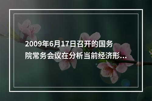 2009年6月17日召开的国务院常务会议在分析当前经济形势