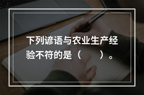 下列谚语与农业生产经验不符的是（　　）。