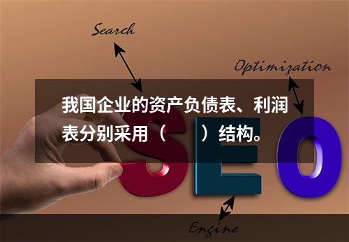 我国企业的资产负债表、利润表分别采用（　　）结构。