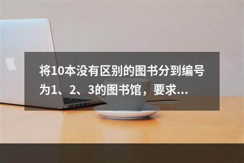 将10本没有区别的图书分到编号为1、2、3的图书馆，要求每