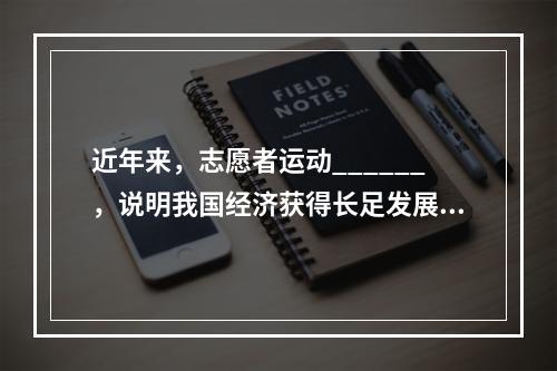 近年来，志愿者运动______，说明我国经济获得长足发展之