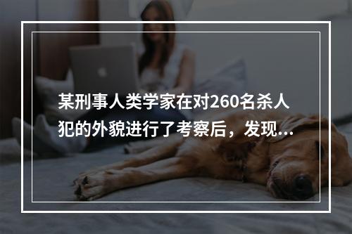 某刑事人类学家在对260名杀人犯的外貌进行了考察后，发现他