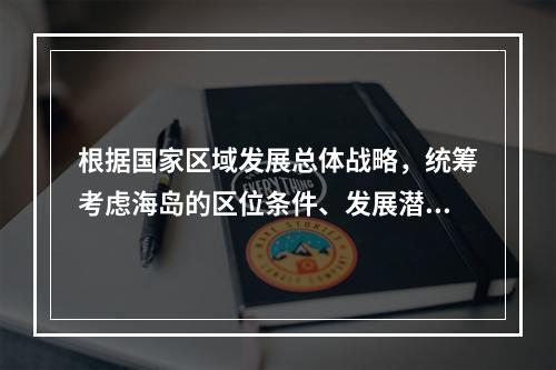 根据国家区域发展总体战略，统筹考虑海岛的区位条件、发展潜力