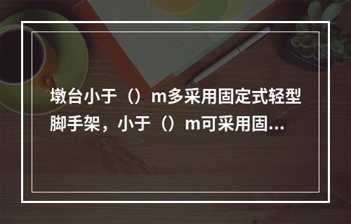 墩台小于（）m多采用固定式轻型脚手架，小于（）m可采用固定模