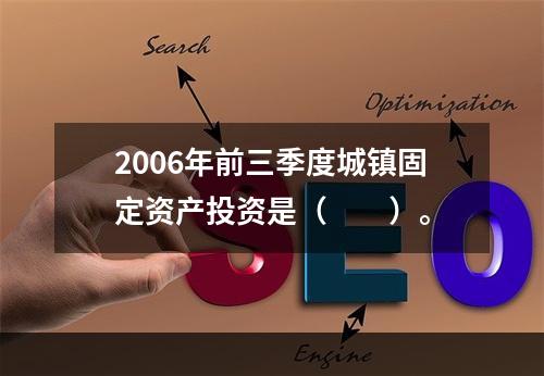 2006年前三季度城镇固定资产投资是（　　）。