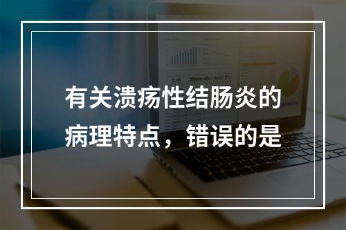 有关溃疡性结肠炎的病理特点，错误的是