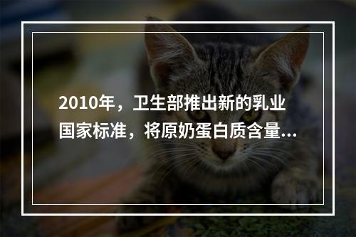 2010年，卫生部推出新的乳业国家标准，将原奶蛋白质含量由