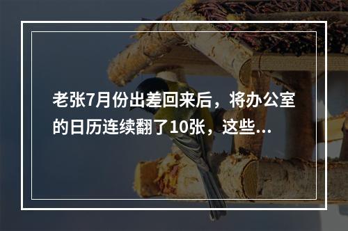 老张7月份出差回来后，将办公室的日历连续翻了10张，这些日