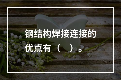 钢结构焊接连接的优点有（　）。