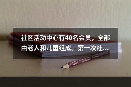 社区活动中心有40名会员，全部由老人和儿童组成。第一次社区