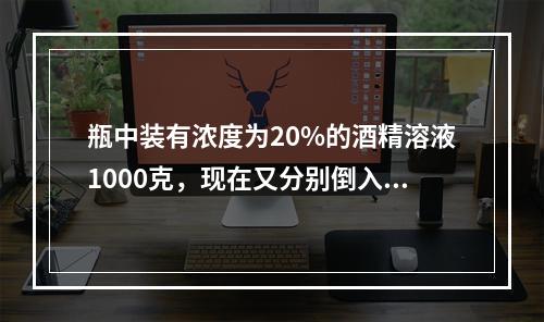 瓶中装有浓度为20%的酒精溶液1000克，现在又分别倒入2