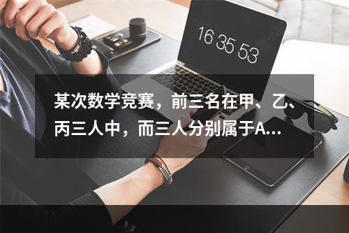 某次数学竞赛，前三名在甲、乙、丙三人中，而三人分别属于A、