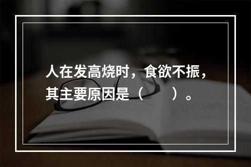 人在发高烧时，食欲不振，其主要原因是（　　）。