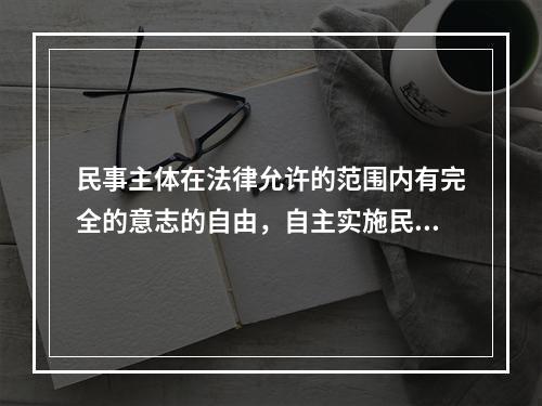 民事主体在法律允许的范围内有完全的意志的自由，自主实施民事