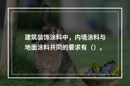 建筑装饰涂料中，内墙涂料与地面涂料共同的要求有（）。