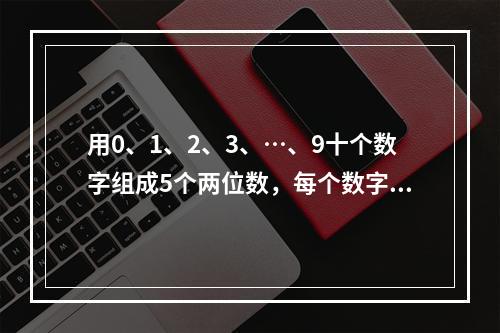 用0、1、2、3、…、9十个数字组成5个两位数，每个数字只