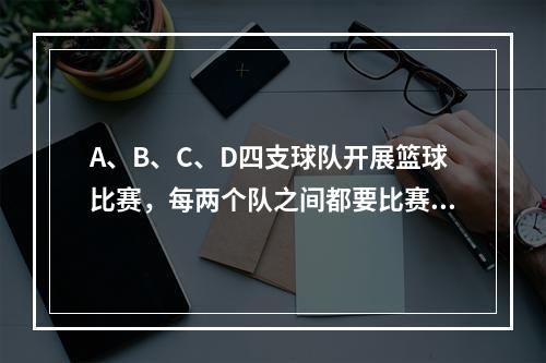 A、B、C、D四支球队开展篮球比赛，每两个队之间都要比赛1