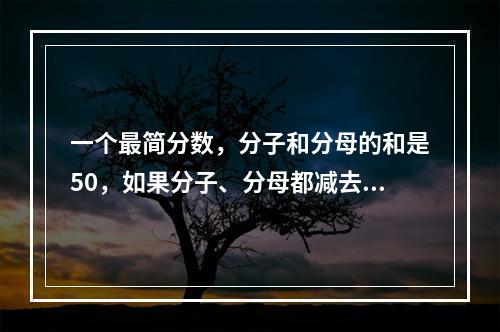 一个最简分数，分子和分母的和是50，如果分子、分母都减去5